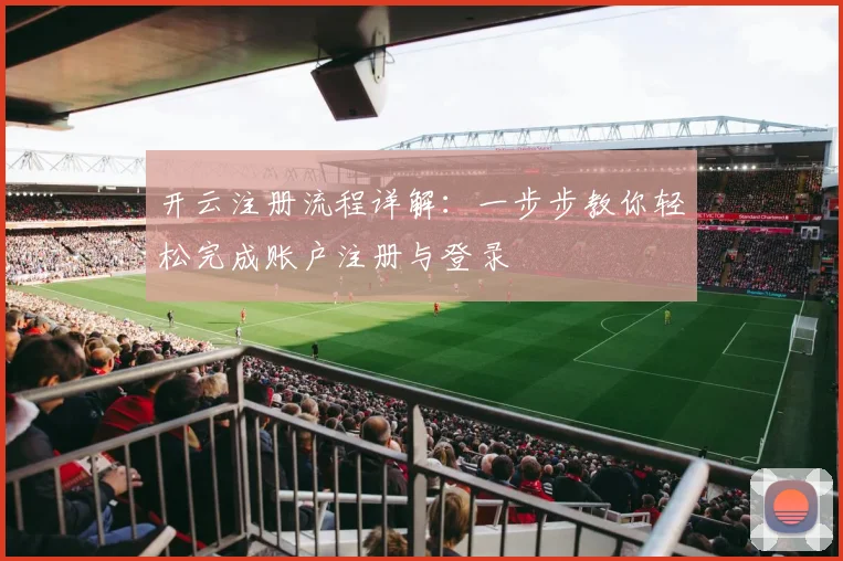 开云注册流程详解：一步步教你轻松完成账户注册与登录