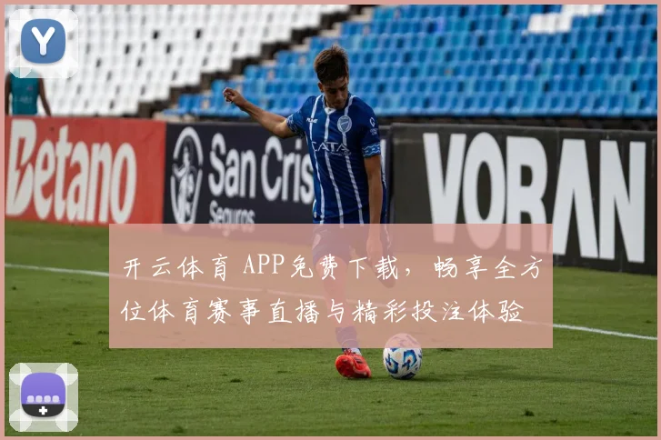 开云体育 APP免费下载，畅享全方位体育赛事直播与精彩投注体验