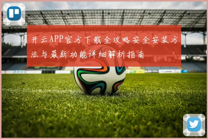 开云APP官方下载全攻略安全安装方法与最新功能详细解析指南