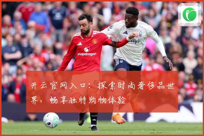 开云官网入口：探索时尚奢侈品世界，畅享独特购物体验