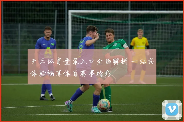 开云体育登录入口全面解析 一站式体验畅享体育赛事精彩