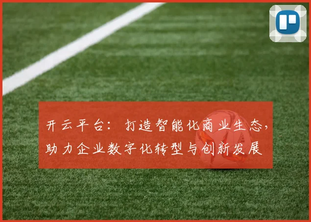开云平台：打造智能化商业生态，助力企业数字化转型与创新发展