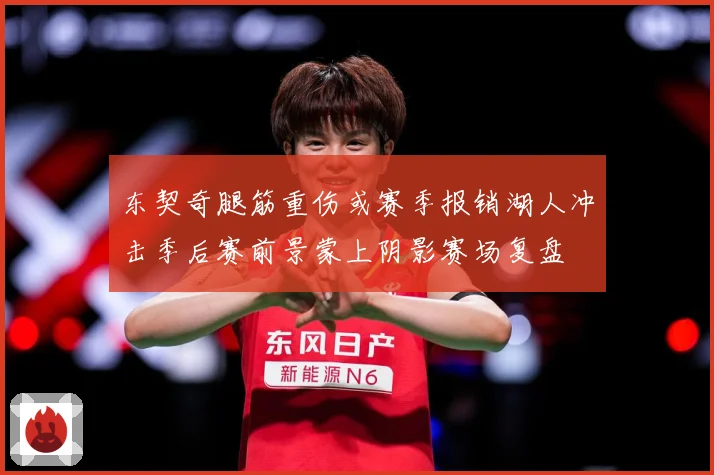 东契奇腿筋重伤或赛季报销湖人冲击季后赛前景蒙上阴影赛场复盘