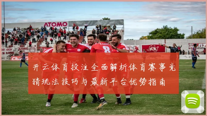 开云体育投注全面解析体育赛事竞猜玩法技巧与最新平台优势指南