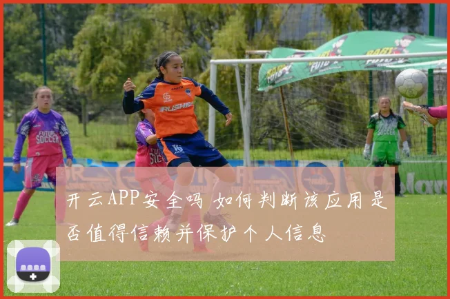 开云APP安全吗 如何判断该应用是否值得信赖并保护个人信息