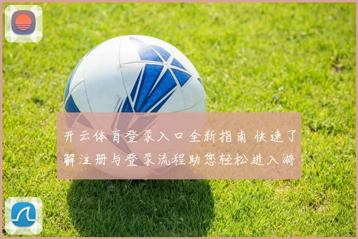 开云体育登录入口全新指南 快速了解注册与登录流程助您轻松进入游戏世界