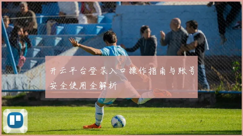 开云平台登录入口操作指南与账号安全使用全解析