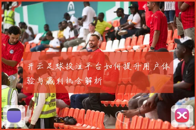 开云足球投注平台如何提升用户体验与赢利机会解析