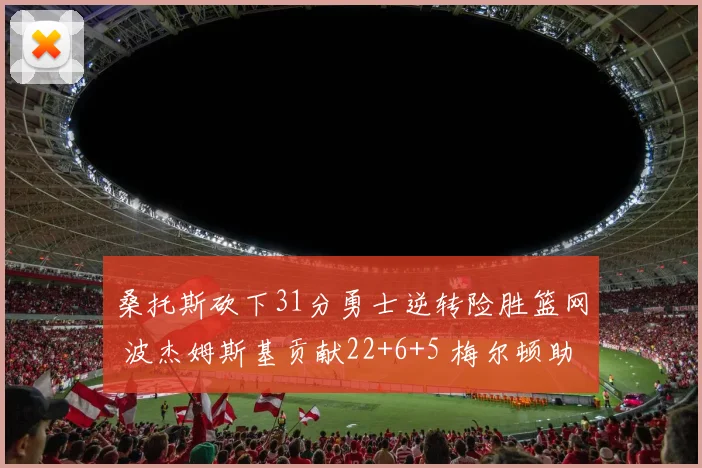 桑托斯砍下31分勇士逆转险胜篮网 波杰姆斯基贡献22+6+5 梅尔顿助攻9次