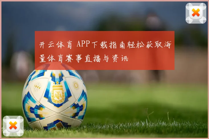 开云体育 APP下载指南轻松获取海量体育赛事直播与资讯