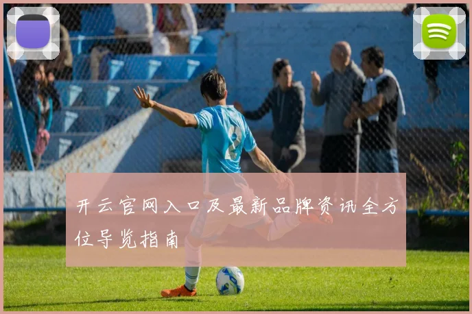 开云官网入口及最新品牌资讯全方位导览指南