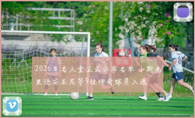 2026年名人堂正式公布名单 小斯老里德安东尼等9位传奇球员入选