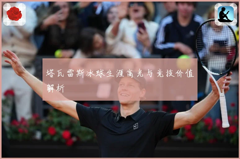 塔瓦雷斯冰球生涯高光与竞技价值解析