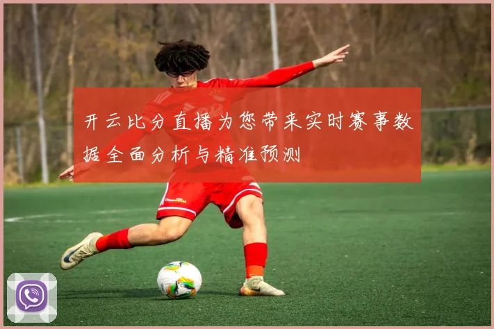 开云比分直播为您带来实时赛事数据全面分析与精准预测