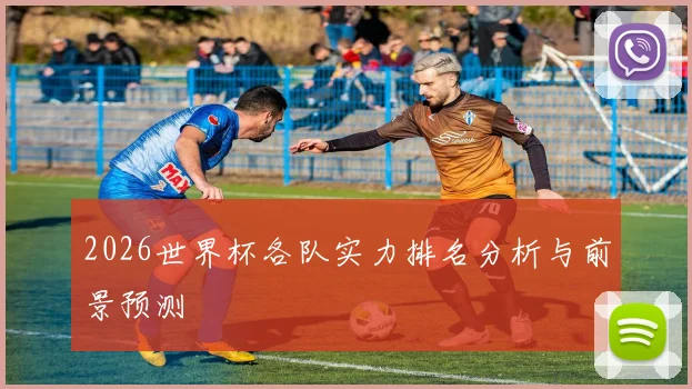 2026世界杯各队实力排名分析与前景预测