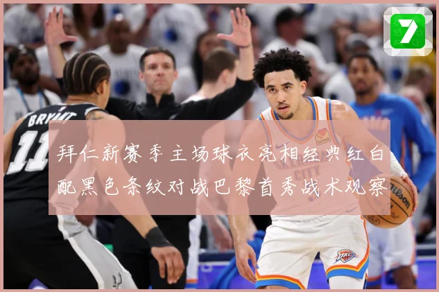 拜仁新赛季主场球衣亮相经典红白配黑色条纹对战巴黎首秀战术观察