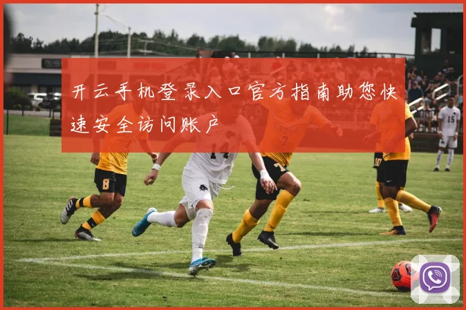 开云手机登录入口官方指南助您快速安全访问账户