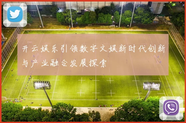 开云娱乐引领数字文娱新时代创新与产业融合发展探索