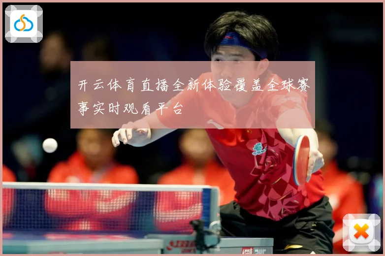 开云体育直播全新体验覆盖全球赛事实时观看平台