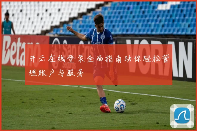开云在线登录全面指南助你轻松管理账户与服务
