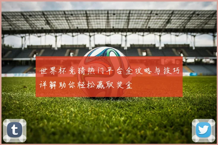 世界杯竞猜热门平台全攻略与技巧详解助你轻松赢取奖金