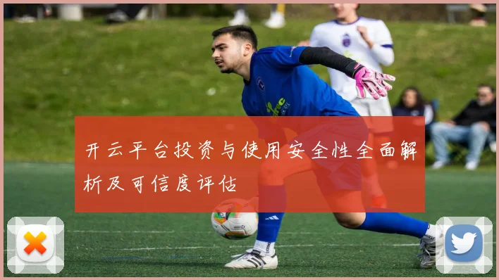 开云平台投资与使用安全性全面解析及可信度评估