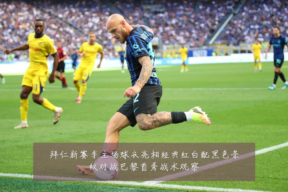 拜仁新赛季主场球衣亮相经典红白配黑色条纹对战巴黎首秀战术观察