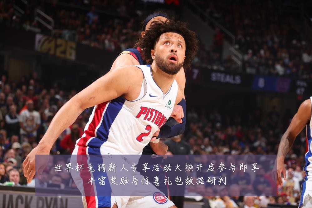世界杯竞猜新人专享活动火热开启参与即享丰富奖励与惊喜礼包数据研判